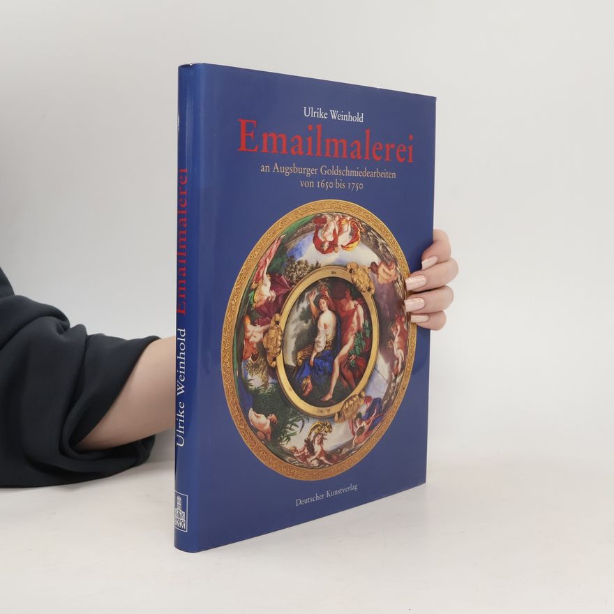 Ulrike Weinhold Emailmalerei an Augsburger Goldschmiedearbeiten von 1650 bis 1750