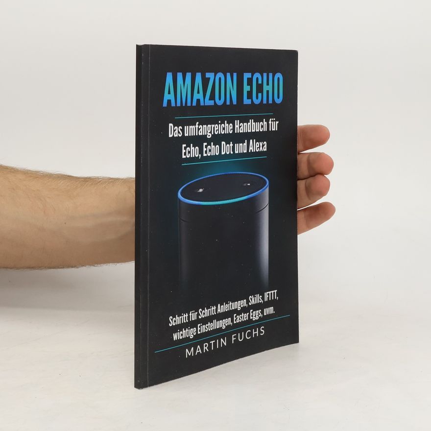 Martin Fuchs Amazon Echo - Das umfangreiche Handbuch für Echo, Echo Dot und Alexa: Schritt für Schritt Anleitungen, Skills, IFTTT, wichtige Einstellungen, Easter Eggs, uvm.