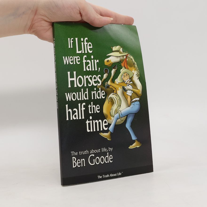 Ben Goode The Truth About Life: If Life Were Fair, Horses Would Ride Half the Time