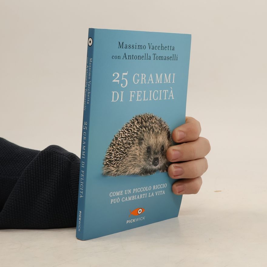 Massimo Vacchetta 25 grammi di felicità. Come un piccolo riccio può cambiarti la vita