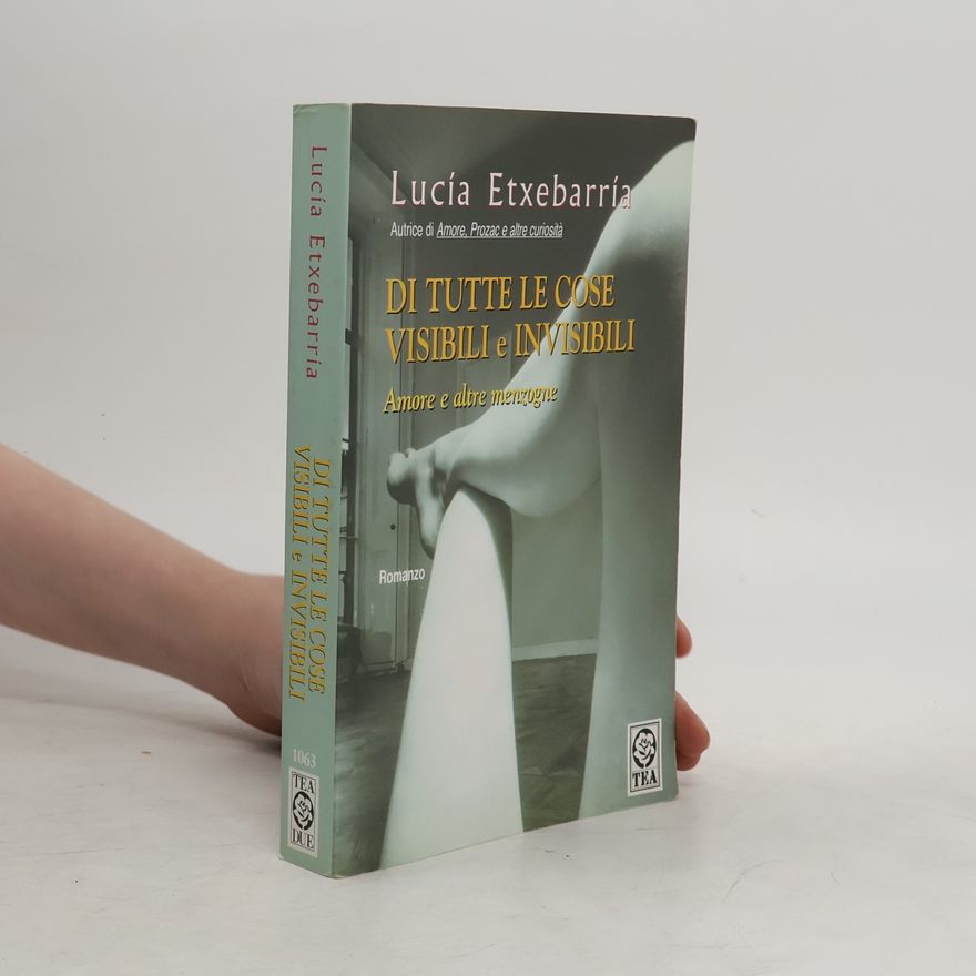 Lucía Etxebarria de Asteinza Di tutte le cose visibili e invisibili. Amore e altre menzogne