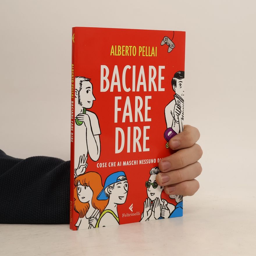 Alberto Pellai Baciare fare dire. Cose che ai maschi nessuno dice