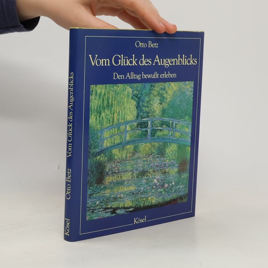 Otto Betz Vom Glück des Augenblicks. Den Alltag bewusst erleben