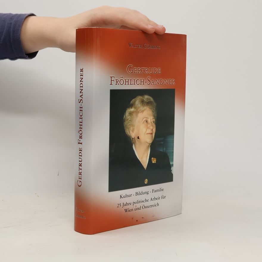 Walter Göhring Gertrude Fröhlich-Sandner : Kultur, Bildung, Familie : 25 Jahre politische Arbeit für Wien und Österreich