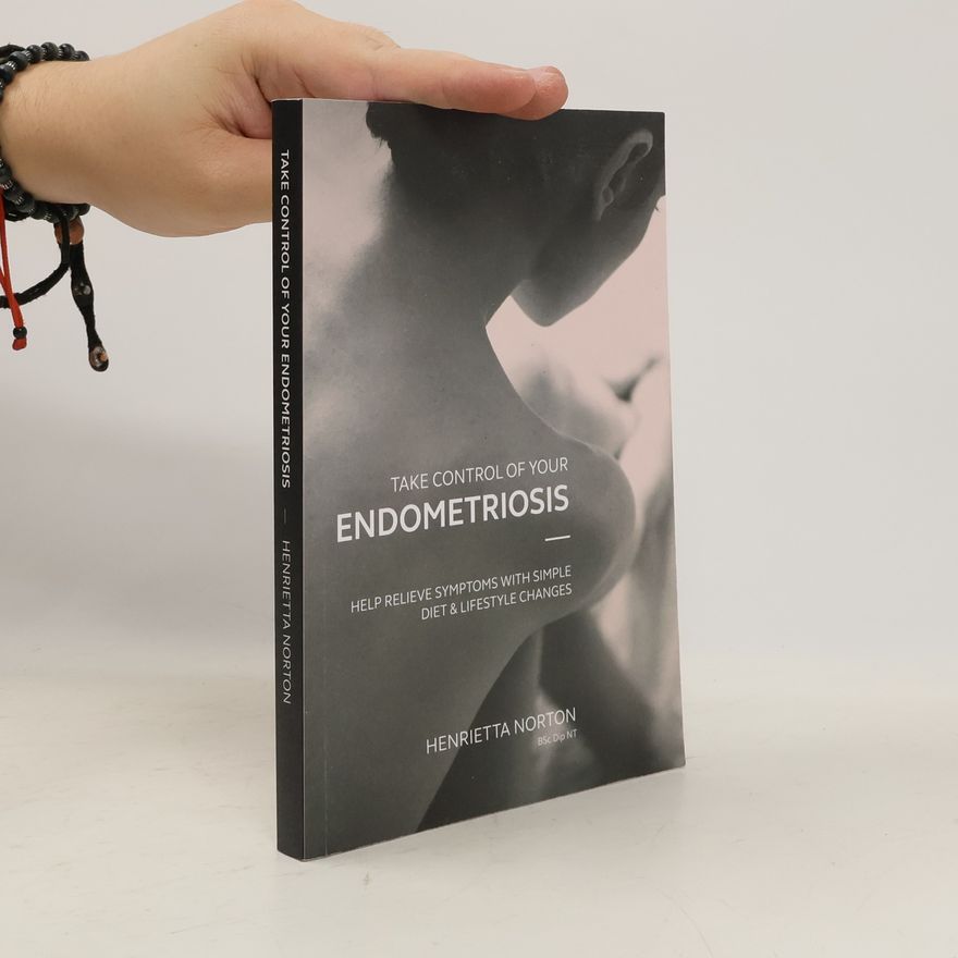 Henrietta Norton Take Control of Your Endometriosis: Help Relieve Symptoms with Simple Diet & Lifestyle Changes
