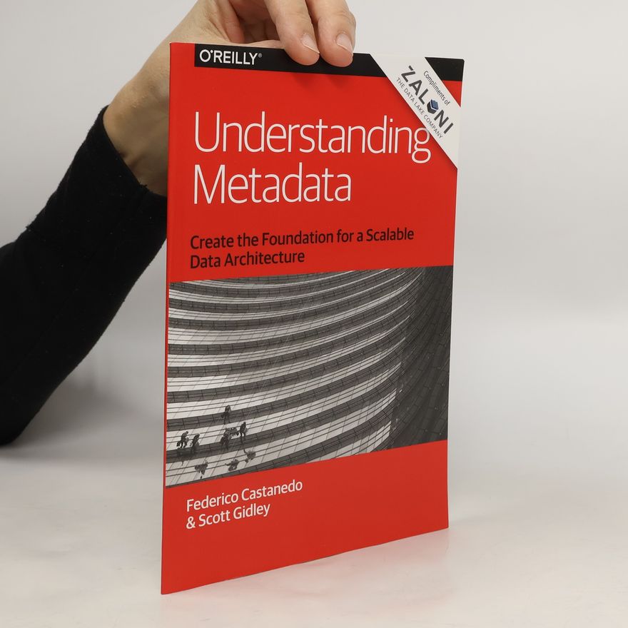 Scott Gidley Understanding Metadata. Create the Foundation for a Scalable Data Architecture