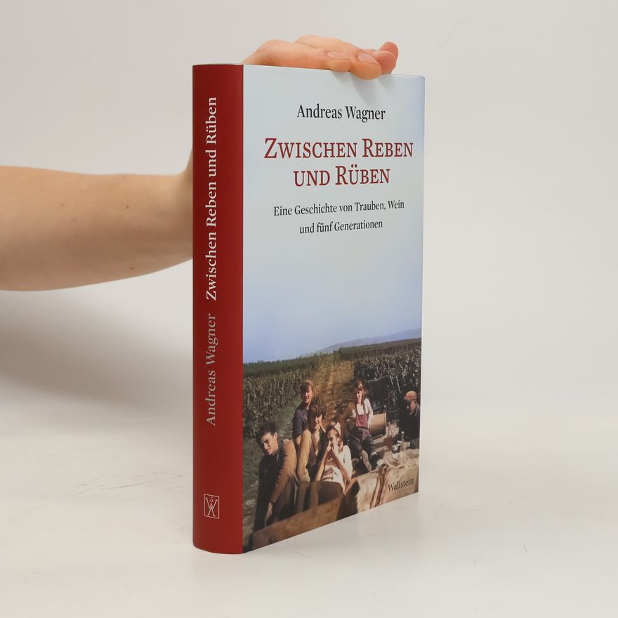 Andreas Wagner Zwischen Reben und Rüben: eine Geschichte von Trauben, Wein und fünf Generationen