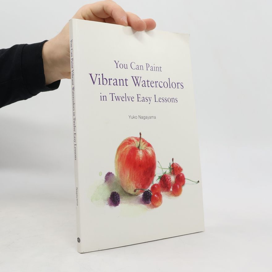Yuko Nagayama You Can Paint Vibrant Watercolors in Twelve Easy Lessons