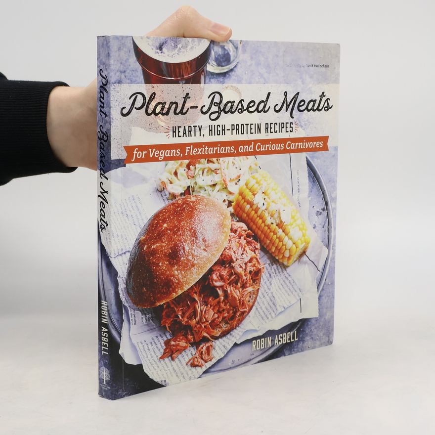 Robin Asbell Plant-Based Meats - Hearty, High-Protein Recipes for Vegans, Flexitarians, and Curious Carnivores