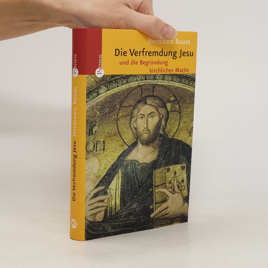 Hermann Alois Baum Die Verfremdung Jesu und die Begründung kirchlicher Macht