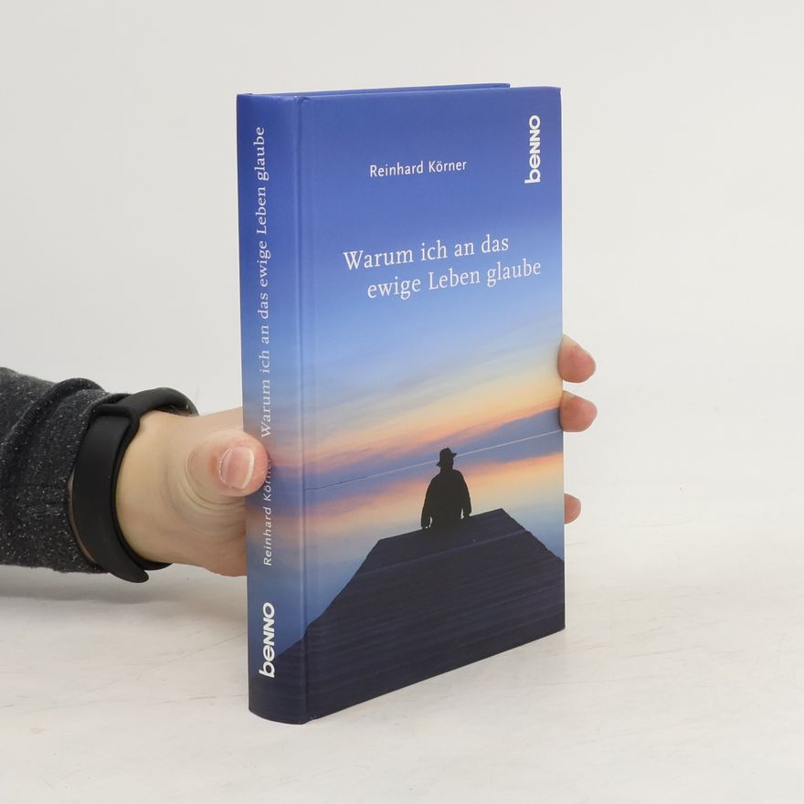 Reinhard Körner Warum ich an das ewige Leben glaube