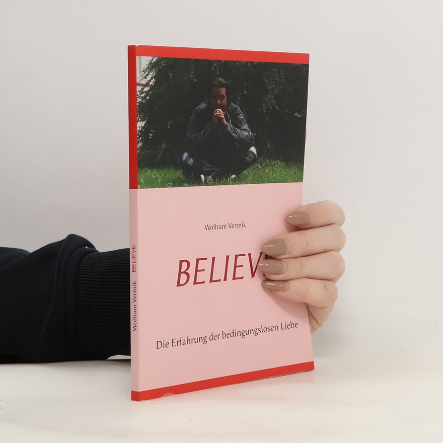 Wolfram Vertnik Believe. Die Erfahrung der bedingungslosen Liebe
