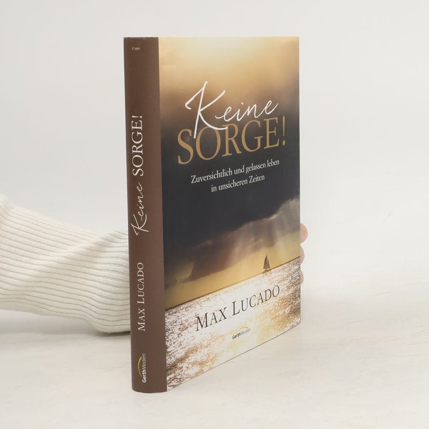 Max Lucado Keine Sorge!. Zuversichtlich und gelassen leben in unsicheren Zeiten.