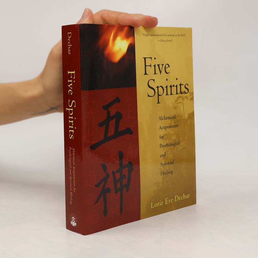 Lorie Eve Dechar Five Spirits: Alchemical Acupuncture for Psychological and Spiritual Healing