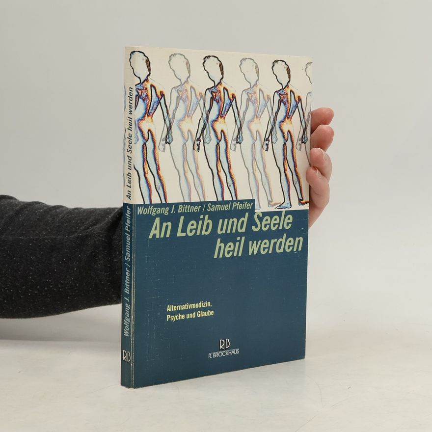 Wolfgang J Bittner An Leib und Seele heil werden: Alternativmedizin, Psyche und Glaube