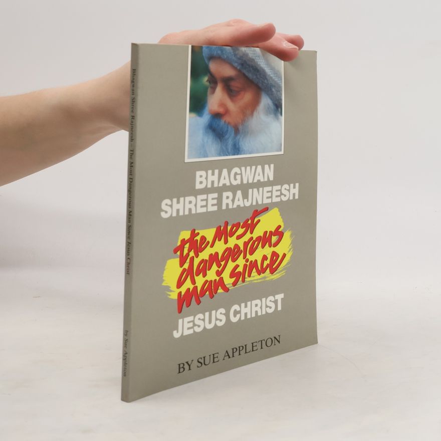 Sue Appleton Bhagwan Shree Rajneesh. The Most Dangerous Man Since Jesus Christ
