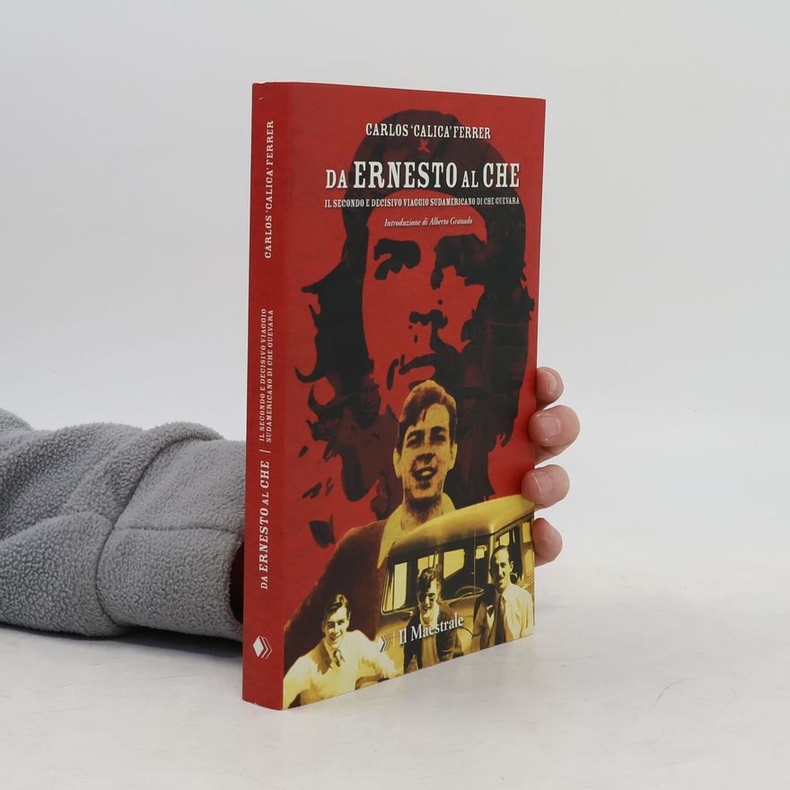 Carlos 'Calica' Ferrer Da Ernesto al Che. Il secondo e decisivo viaggio sudamericano di Che Guevara