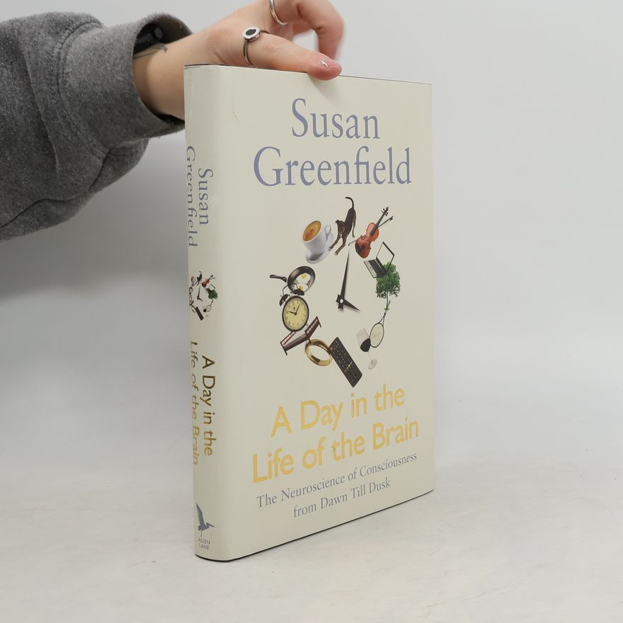 Susan Greenfield A Day in the Life of the Brain