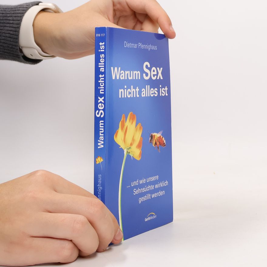 Dietmar Pfennighaus Warum Sex nicht alles ist ... und wie unsere Sehnsüchte gestillt werden