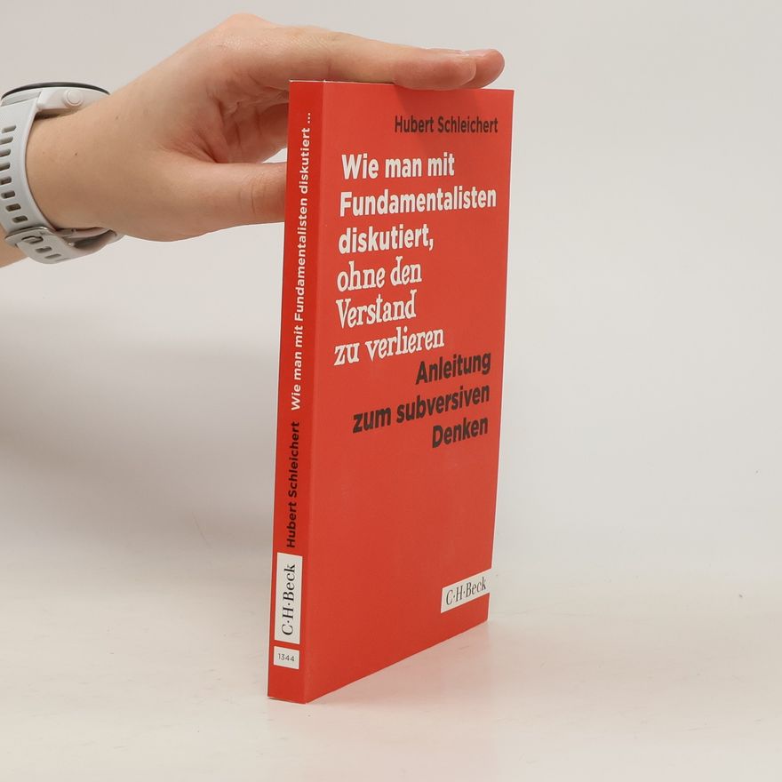 Hubert Schleichert Wie man mit Fundamentalisten diskutiert, ohne den Verstand zu verlieren