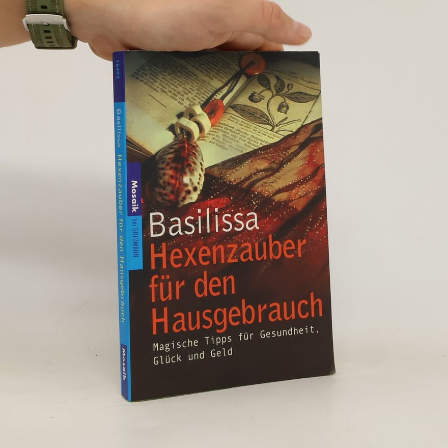 Basilissa Hexenzauber für den Hausgebrauch. Magische Tipps für Gesundheit, Glück und Geld