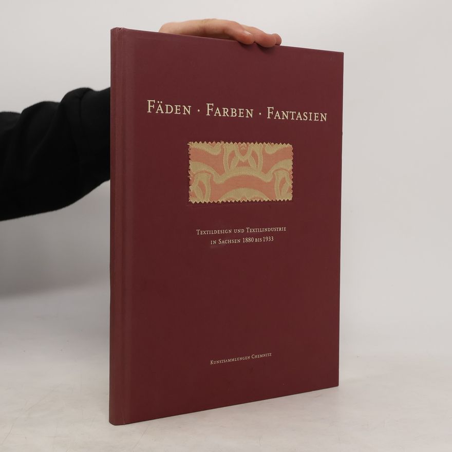 Ralph Panuschka Fäden, Farben, Fantasien: Textildesign und Textilindustrie in Sachsen 1880 bis 1933