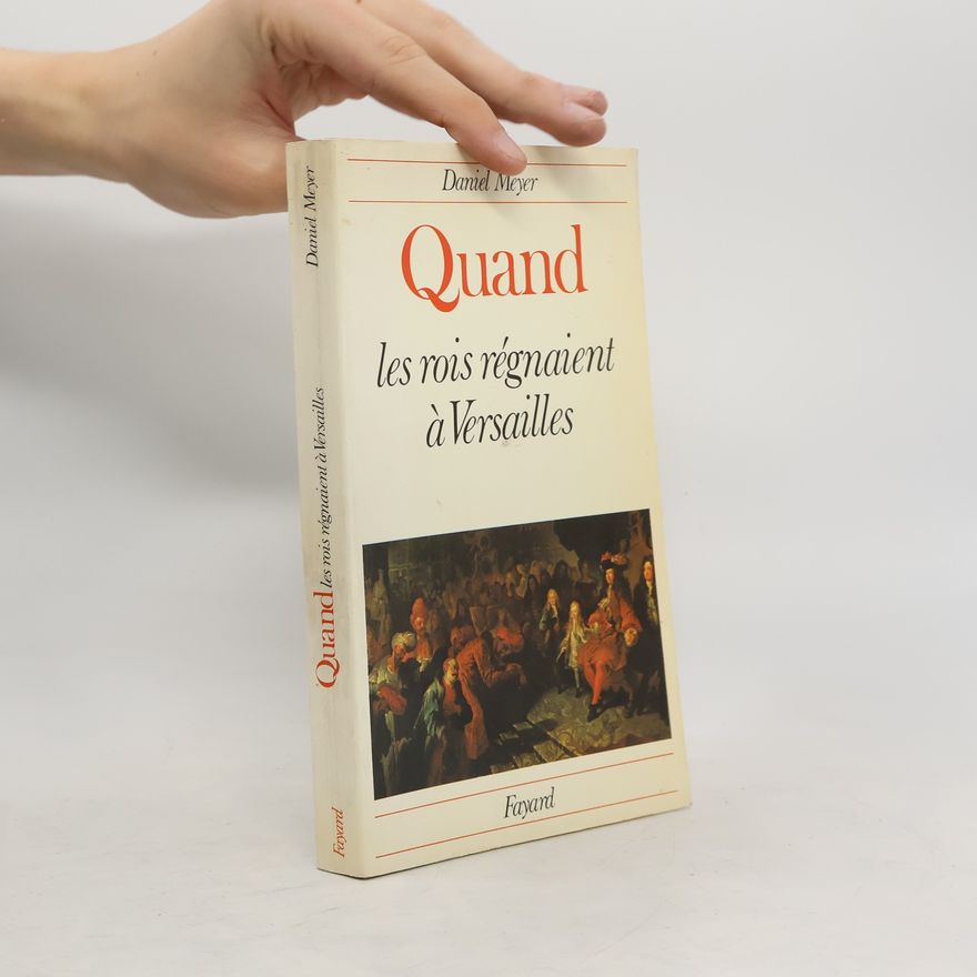 Daniel Meyer Quand les rois régnaient à Versailles