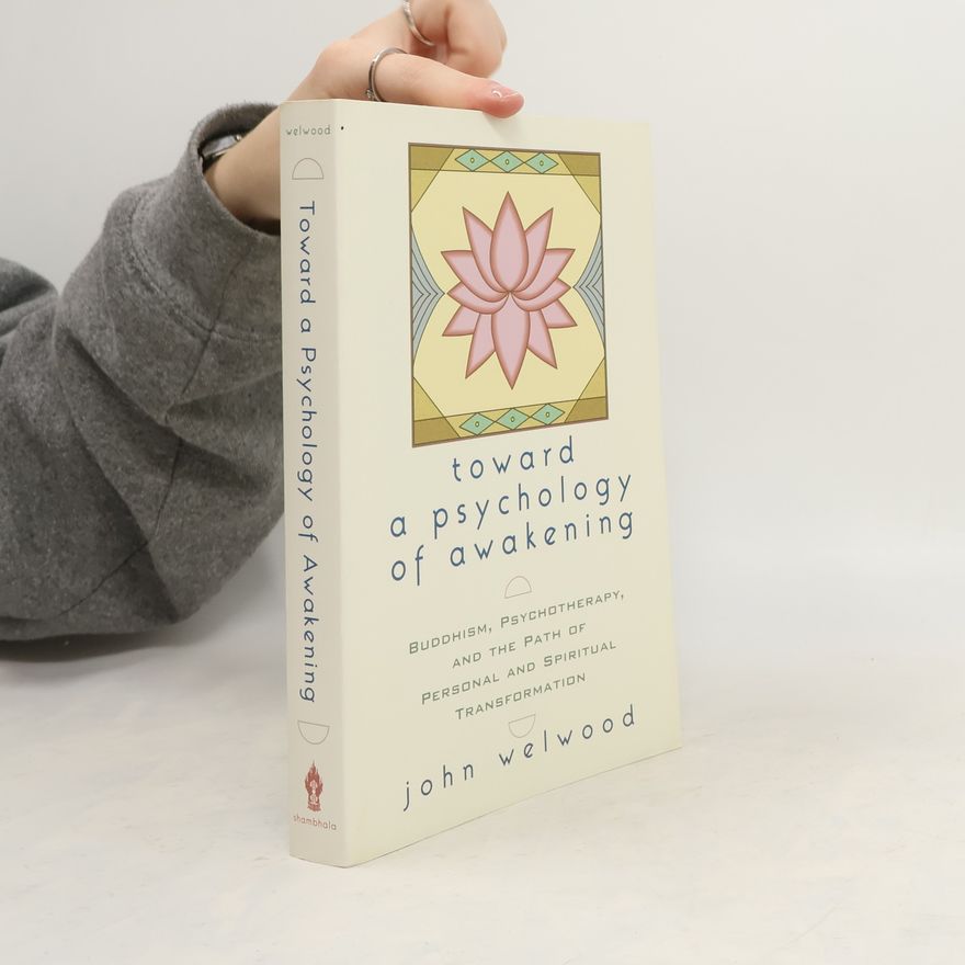 John Welwood Toward a Psychology of Awakening: Buddhism, Psychotherapy, and the Path of Personal and Spiritual Transformation