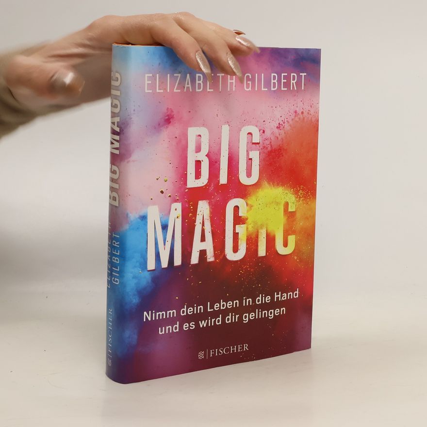 Elizabeth Gilbert Big magic : nimm dein Leben in die Hand, und es wird dir gelingen