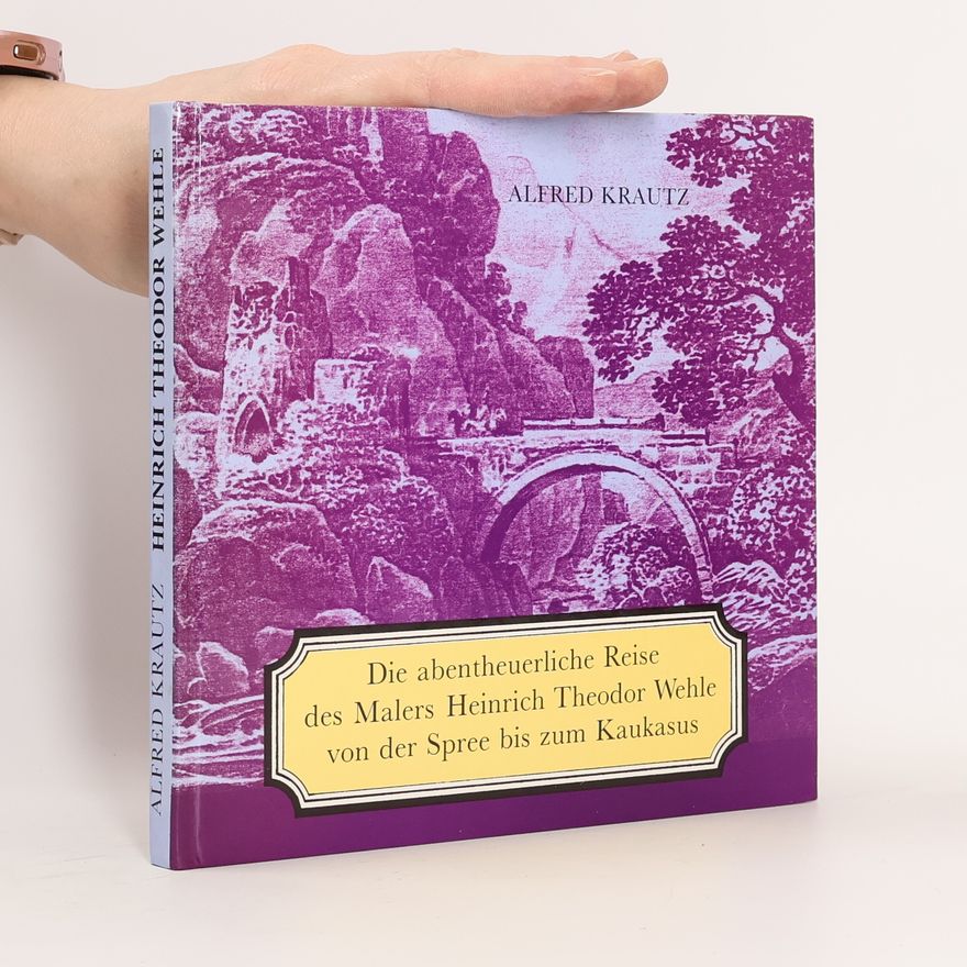 Alfred Krautz Die abentheuerliche Reise des Malers Heinrich Theodor Wehle von der Spree bis zum Kaukasus