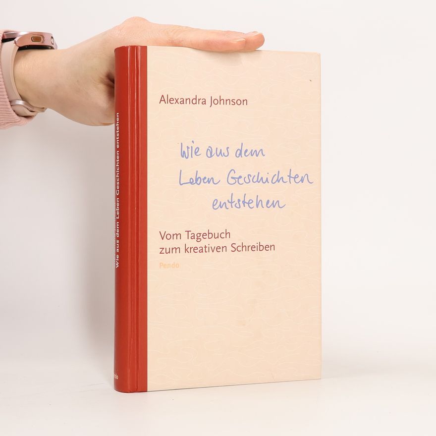 ALEXANDRA JOHNSON Wie aus dem Leben Geschichten entstehen. Vom Tagebuch zum kreativen Schreiben