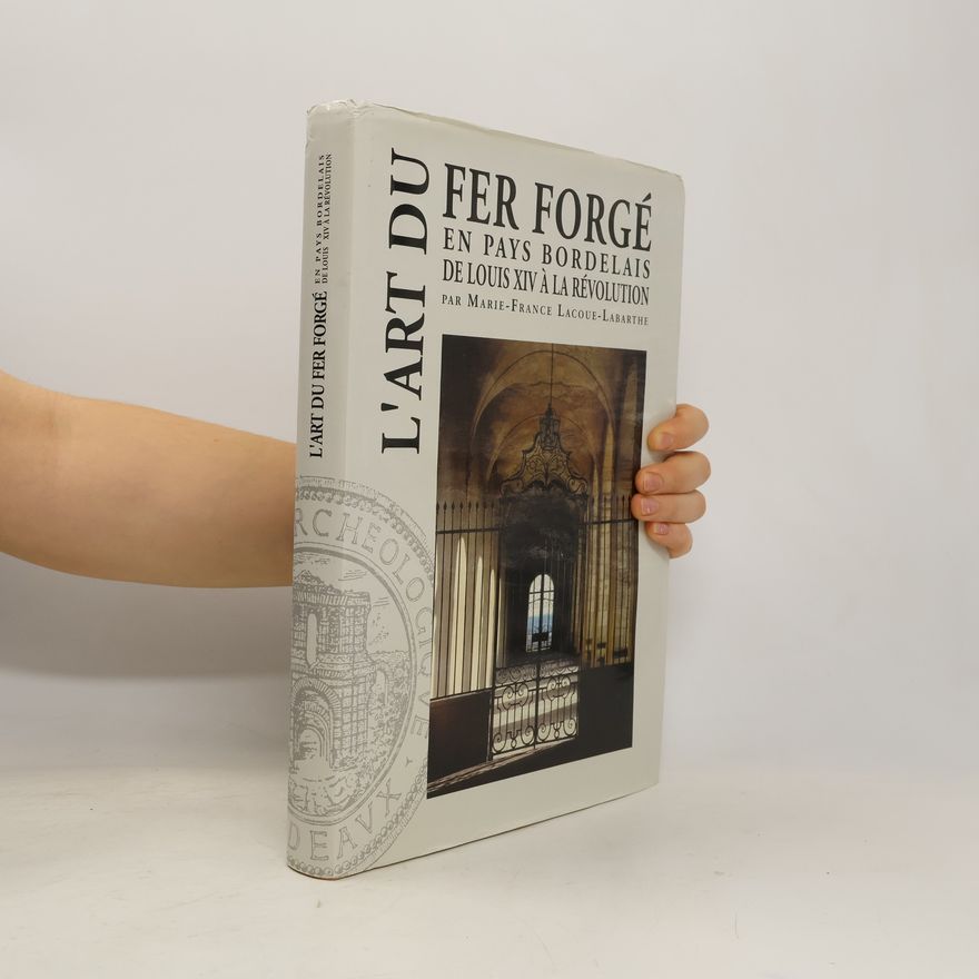 Marie-France Lacoue-Labarthe Mémoires: L'art du fer forgé en pays bordelais de Louis XIV à la Révolution