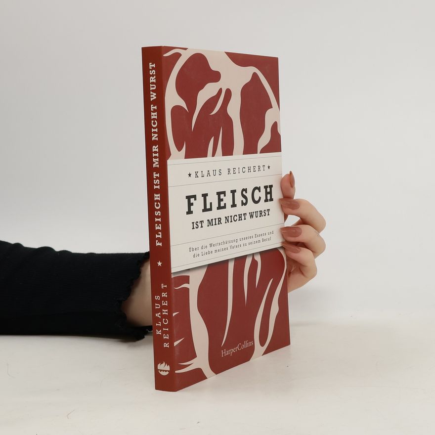 Klaus Reichert Fleisch ist mir nicht Wurst - Über die Wertschätzung unseres Essens und die Liebe meines Vaters zu seinem Beruf