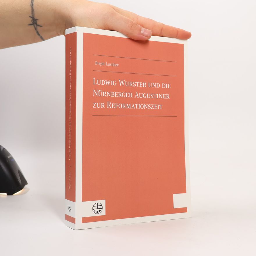 Birgit Luscher Ludwig Wurster und die Nurnberger Augustiner zur Reformationszeit