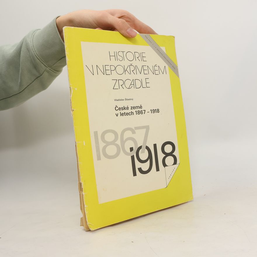 Vladislav Šťastný Historie v nepokřiveném zrcadle. České země v letech 1867-1918