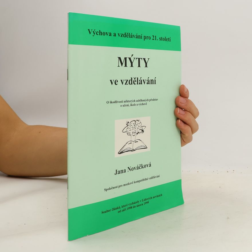 Jana Nováčková Mýty ve vzdělávání : o škodlivosti některých zaběhaných představ o učení, škole a výchově : soubor článků, které vycházely v Lidových novinách od září 1998 do února 1999
