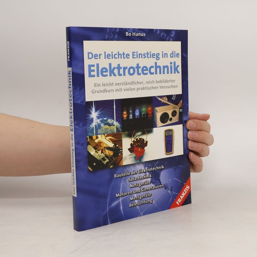 Bo Hanus Der leichte Einstieg in die Elektrotechnik. Bauteile der Elektrotechnik, Solartechnik, Netzgeräte, Motoren und Generatoren, Messgeräte, Beleuchtung