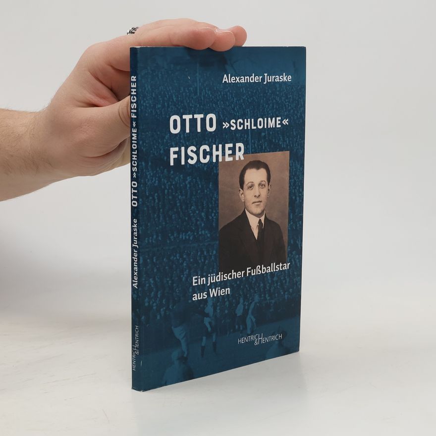 Alexander Juraske Otto „Schloime“ Fischer. Ein jüdischer Fußballstar aus Wien