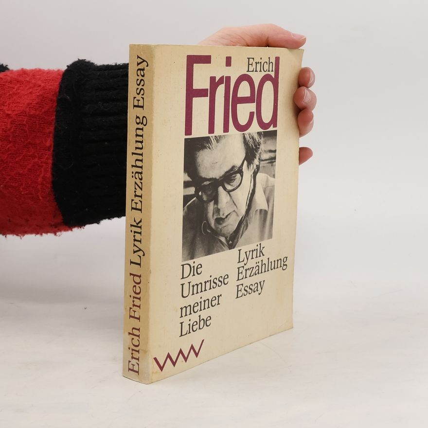 Erich Fried Die Umrisse meiner Liebe: Lyrik, Erzählung, Essay