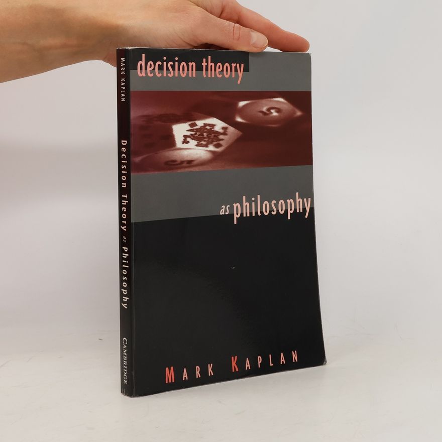 Mark Kaplan Decision Theory as Philosophy