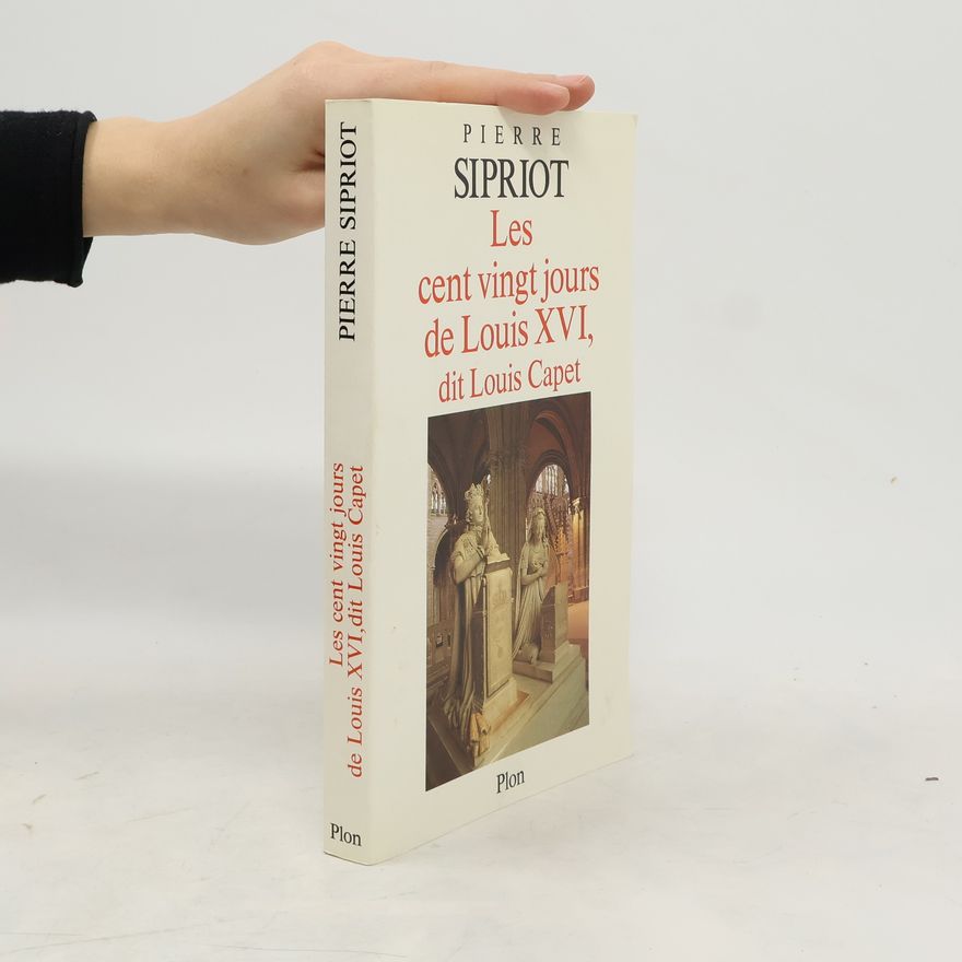 Pierre Sipriot Les cent vingt jours de Louis XVI, dit Louis Capet