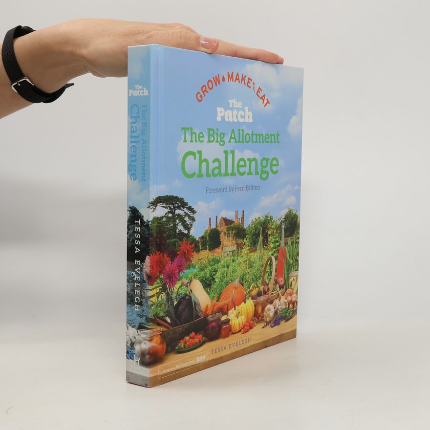 Tessa Evelegh The Big Allotment Challenge: The Patch - Grow Make Eat