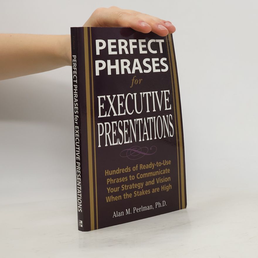 Alan M. Perlman Perfect Phrases for Executive Presentations: Hundreds of Ready-to-Use Phrases to Use to Communicate Your Strategy and Vi