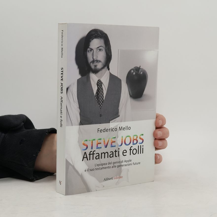 Federico Mello Steve Jobs. Affamati e folli. L'epopea del genio di Apple e il suo testamento alle generazioni future