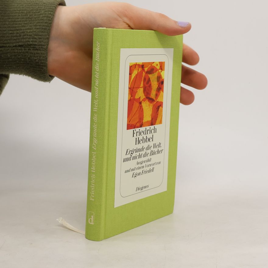 Christian Friedrich Hebbel Ergründe die Welt, und nicht die Bücher. Einfälle, Reflexionen, Beobachtungen
