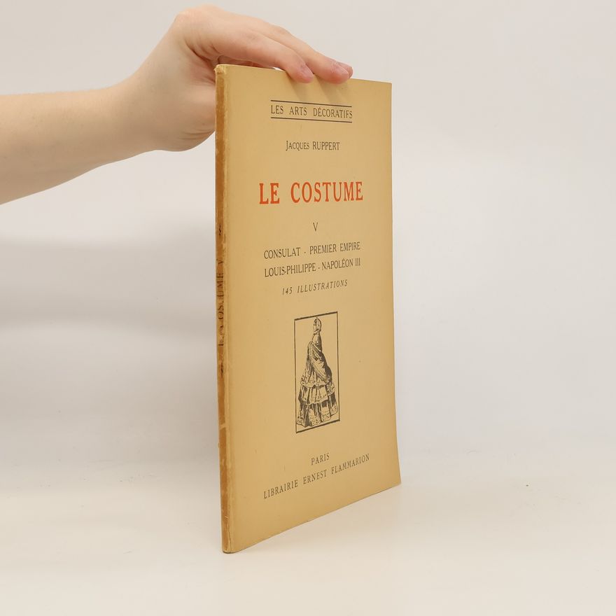 Jacques Ruppert Le costume. V, Consulat, premier empire, Louis-Philippe, Napoléon III