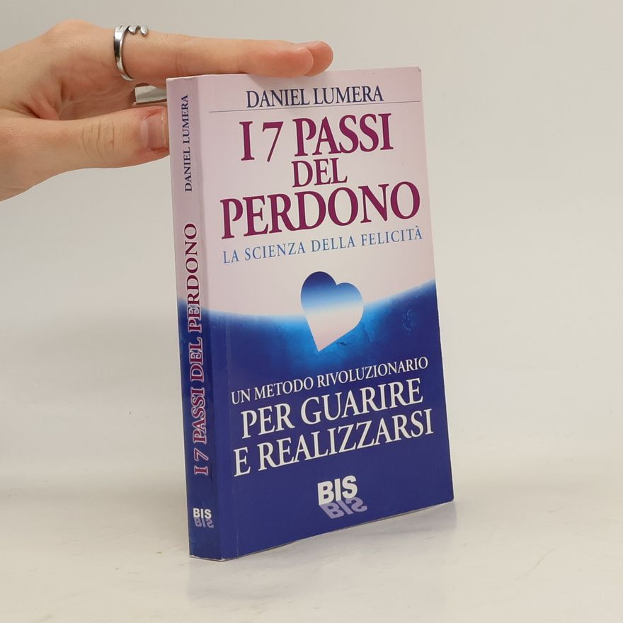 Daniel Lumera I 7 passi del perdono. La scienza della felicità. Un rivoluzionario metodo per guarire e realizzarsi