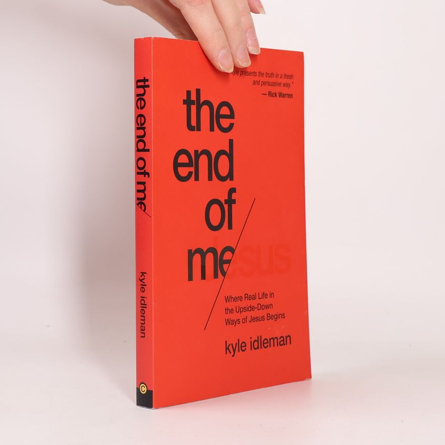 Kyle Idleman The End of Me: Where Real Life in the Upside-Down Ways of Jesus Begins