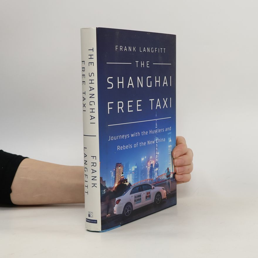 Frank Langfitt The Shanghai Free Taxi: Journeys with the Hustlers and Rebels of the New China