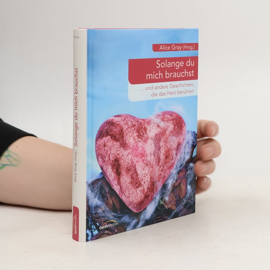 Alice Gray Solange du mich brauchst. . . . und andere Geschichten, die das Herz berühren.
